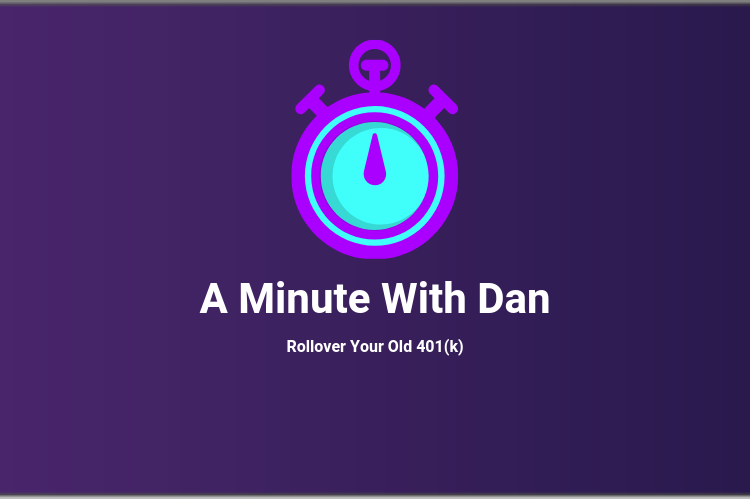 A Minute With Dan: Roll Over Your Old 401(k)